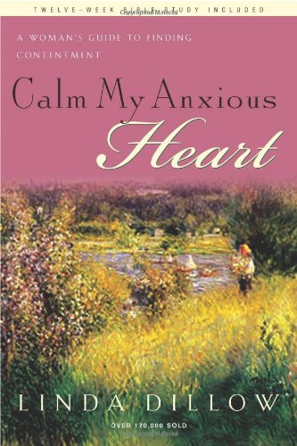 Linda Dillow/Calm My Anxious Heart@ A Woman's Guide to Finding Contentment