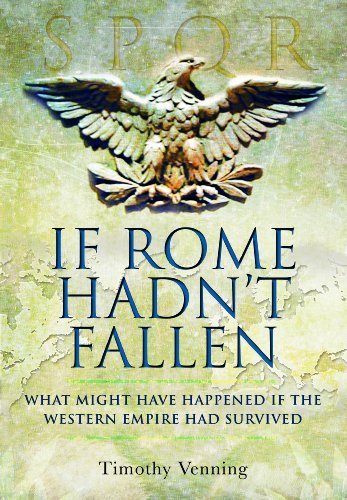 Timothy Venning If Rome Hadn't Fallen What Might Have Happened If The Western Empire Ha 