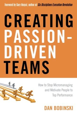 Dan Bobinski Creating Passion Driven Teams How To Stop Micromanaging And Motivate People To 