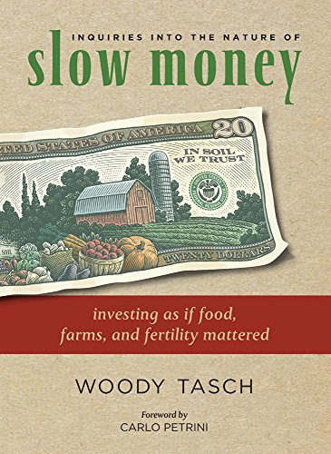 Woody Tasch Inquiries Into The Nature Of Slow Money Investing As If Food Farms And Fertility Matter 