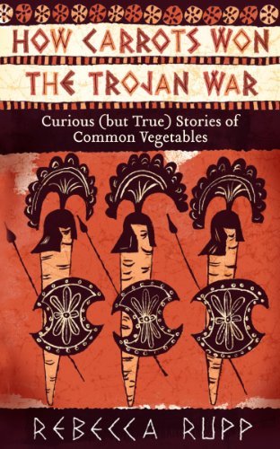 Rebecca Rupp/How Carrots Won the Trojan War@ Curious (But True) Stories of Common Vegetables