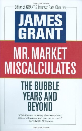 James Grant/Mr. Market Miscalculates@ The Bubble Years and Beyond