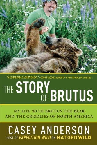 Casey Anderson The Story Of Brutus My Life With Brutus The Bear And The Grizzlies Of 