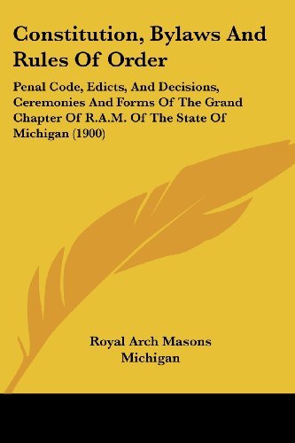 Arch Masons Royal Arch Masons Michigan Constitution Bylaws And Rules Of Order Penal Code Edicts And Decisions Ceremonies And 
