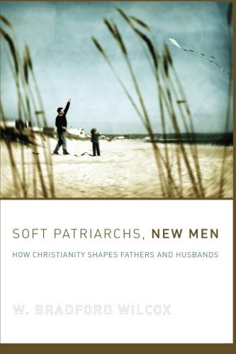 W. Bradford Wilcox Soft Patriarchs New Men How Christianity Shapes Fathers And Husbands 
