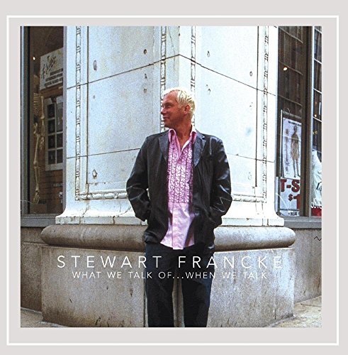 Stewart Francke/What We Talk Of...When We Talk