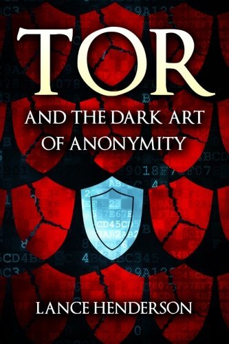 Lance Henderson/Tor and the Dark Art of Anonymity@ How to Be Invisible from NSA Spying