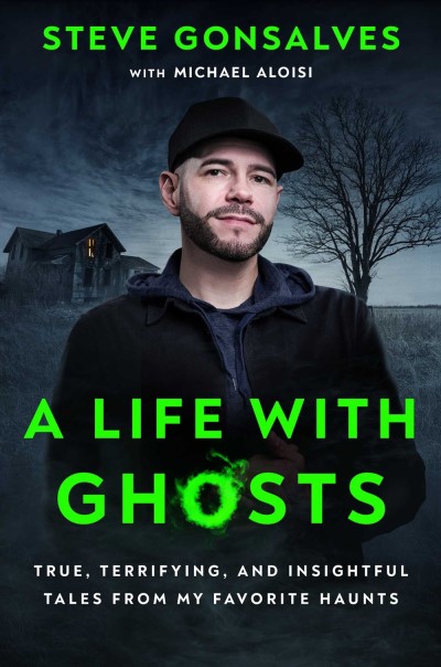 Steve Gonsalves/A Life with Ghosts@ True, Terrifying, and Insightful Tales from My Fa