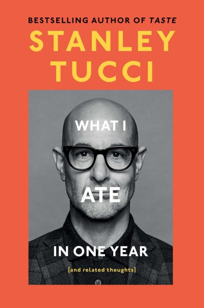 Stanley Tucci/What I Ate in One Year@ (And Related Thoughts)