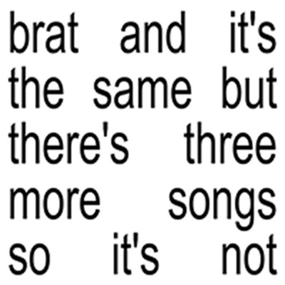 Charli Xcx/Brat and it’s the same but there’s three more songs so it’s not