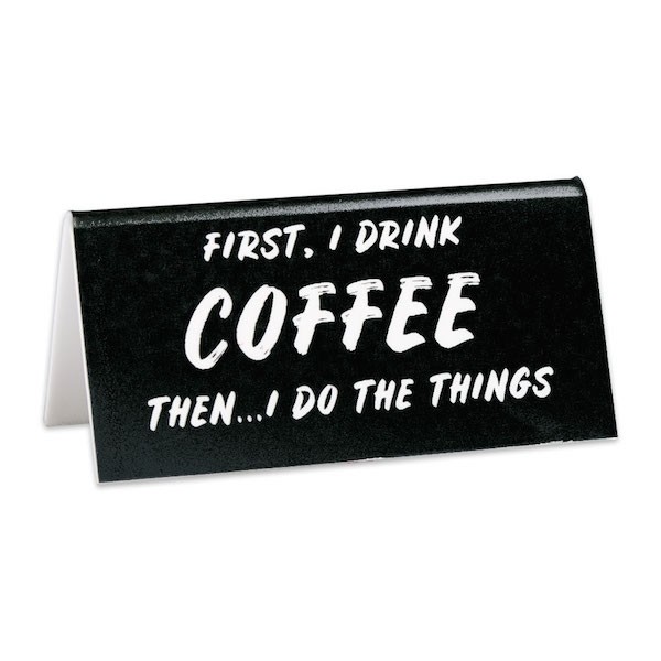 Desk Sign/First, I Drink Coffee