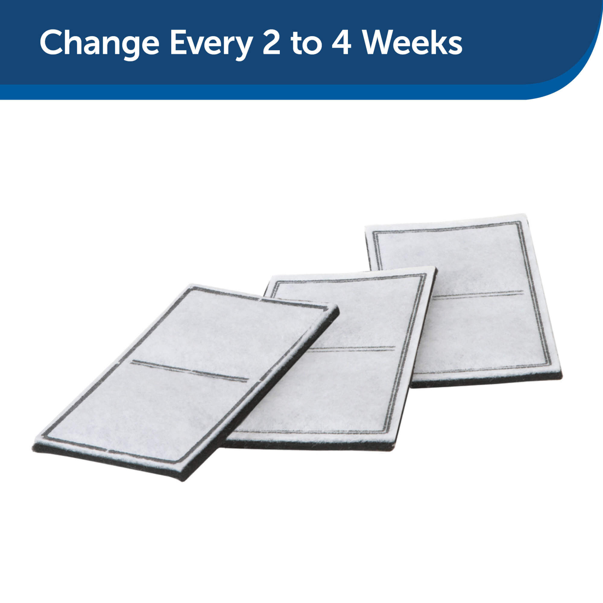 Change Drinkwell filter every 2 to 4 weeks