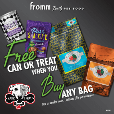 Buy any size bag of Fromm Dry Dog or Cat Food, Get any (1) Can Dog or Cat Food FREE OR any (1) 8oz or smaller bag of Fromm Dog or Cat Treats FREE for Black Friday!