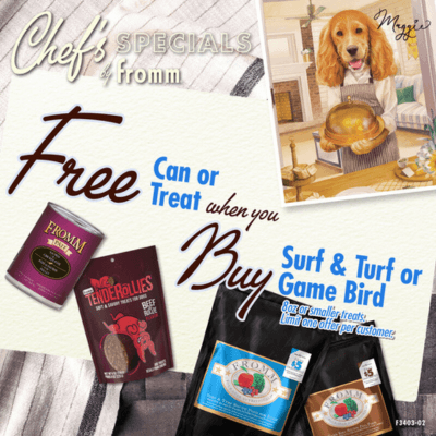 Buy any size bag of Surf & Turf or Game Bird Dry Dog Food, Get any can of Fromm Wet Dog Food OR any 8oz or smaller bag of Fromm Dog Treats FREE!